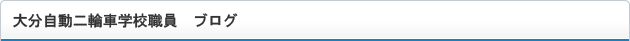 大分自動二輪車学校職員ブログ